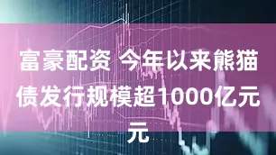 富豪配资 今年以来熊猫债发行规模超1000亿元
