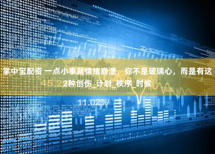掌中宝配资 一点小事就情绪崩溃，你不是玻璃心，而是有这2种创伤_计划_秩序_时候