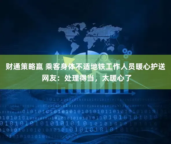 财通策略嬴 乘客身体不适地铁工作人员暖心护送 网友：处理得当，太暖心了