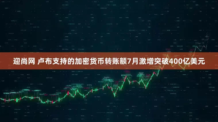 迎尚网 卢布支持的加密货币转账额7月激增突破400亿美元
