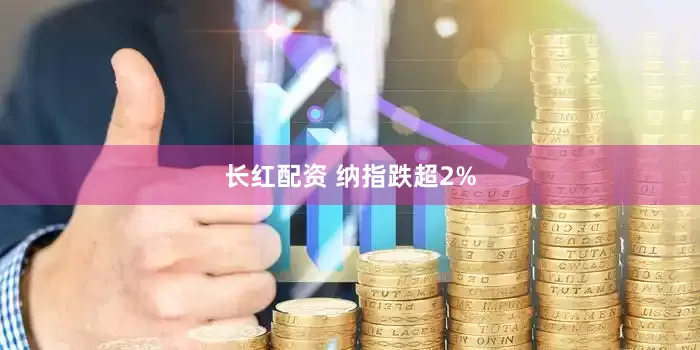 长红配资 纳指跌超2%