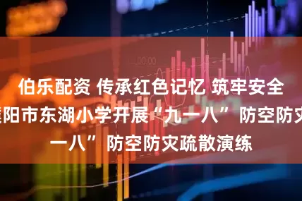 伯乐配资 传承红色记忆 筑牢安全防线 ——濮阳市东湖小学开展“九一八” 防空防灾疏散演练