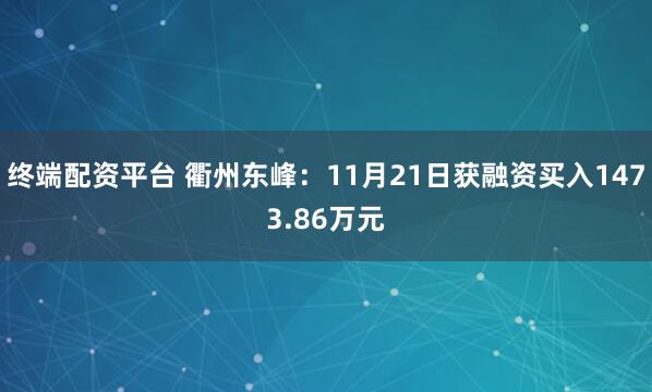 终端配资平台 衢州东峰:11月21日获融资买入1473.86万元